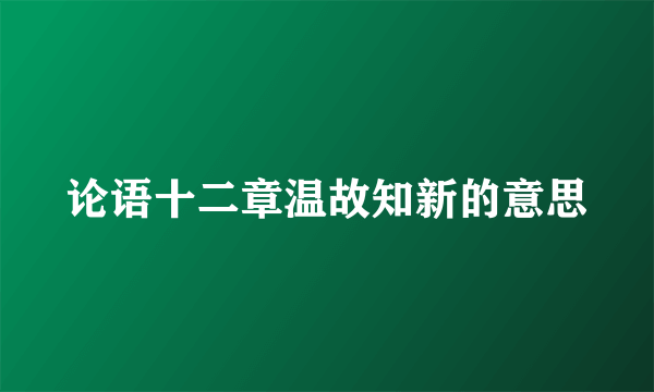 论语十二章温故知新的意思