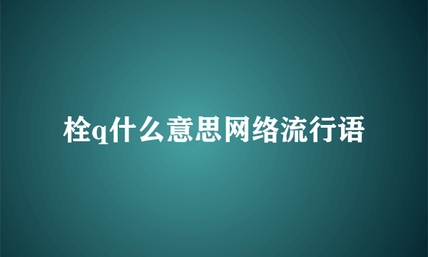 栓q什么意思网络流行语