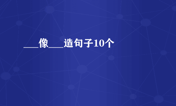 ___像___造句子10个