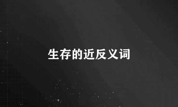 生存的近反义词