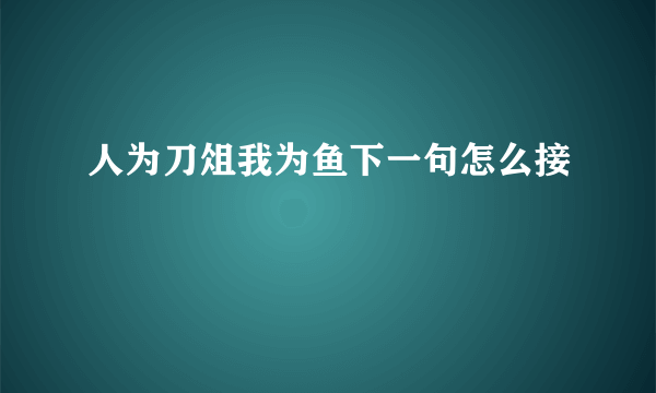 人为刀俎我为鱼下一句怎么接