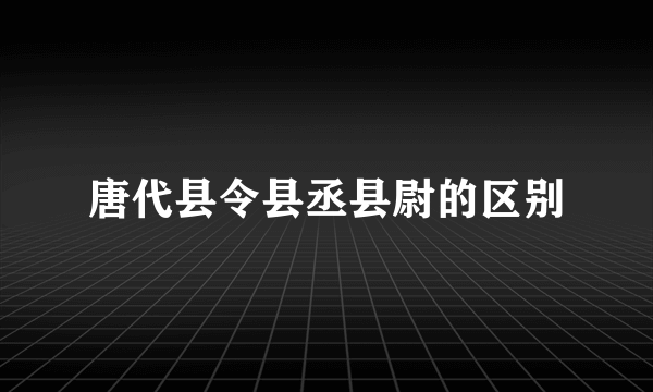 唐代县令县丞县尉的区别