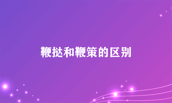 鞭挞和鞭策的区别