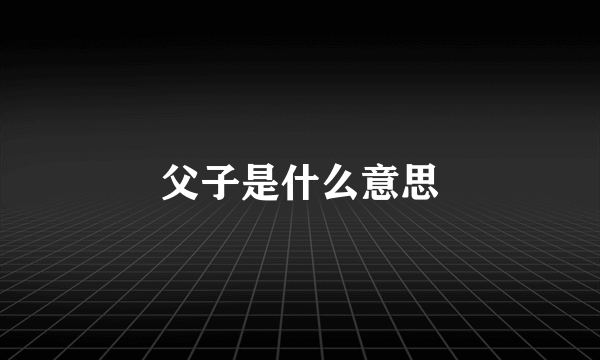 父子是什么意思