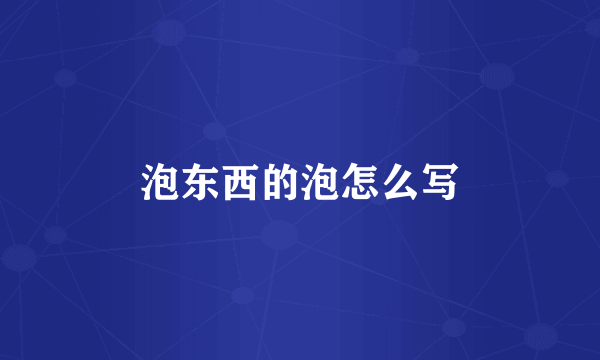 泡东西的泡怎么写