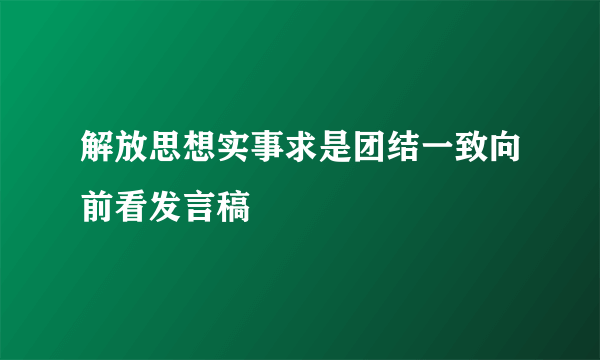 解放思想实事求是团结一致向前看发言稿