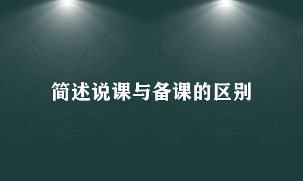 简述说课与备课的区别
