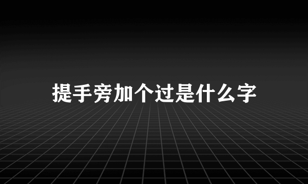 提手旁加个过是什么字