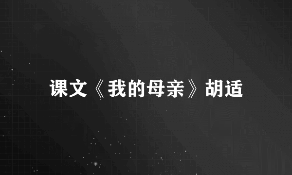 课文《我的母亲》胡适