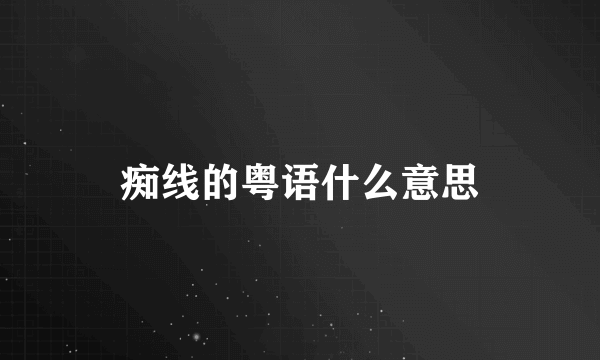 痴线的粤语什么意思
