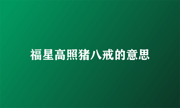 福星高照猪八戒的意思