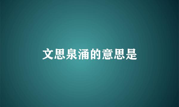 文思泉涌的意思是