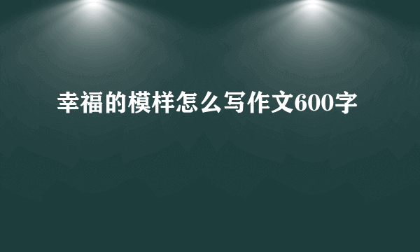 幸福的模样怎么写作文600字