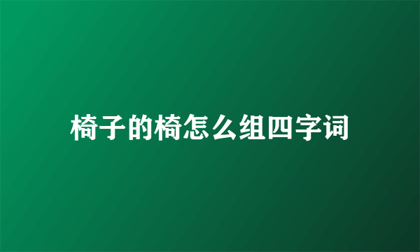 椅子的椅怎么组四字词