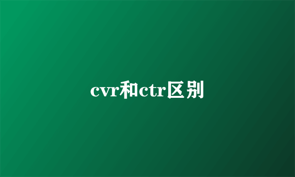 cvr和ctr区别