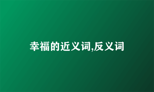 幸福的近义词,反义词