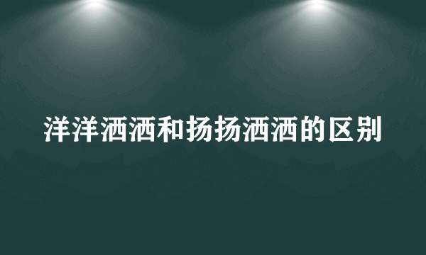 洋洋洒洒和扬扬洒洒的区别