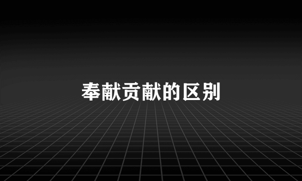 奉献贡献的区别