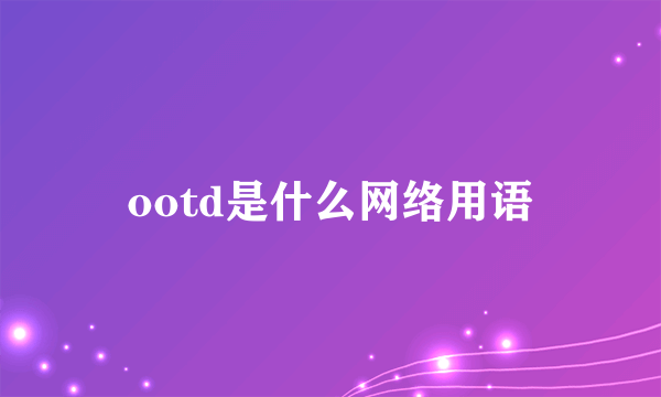 ootd是什么网络用语