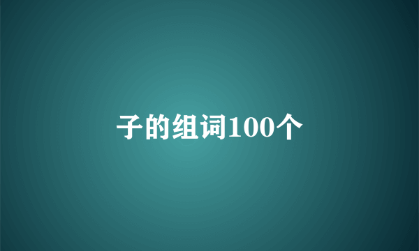 子的组词100个