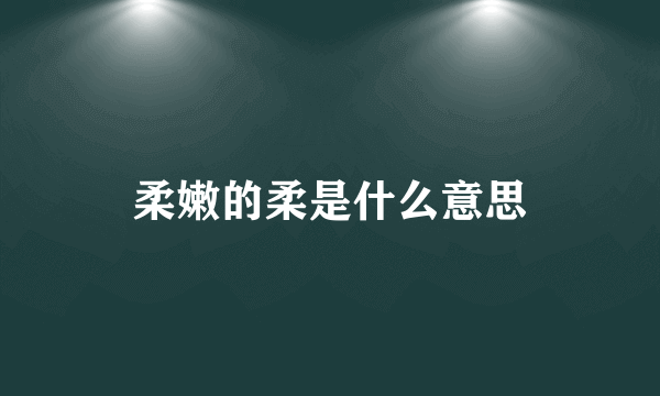 柔嫩的柔是什么意思