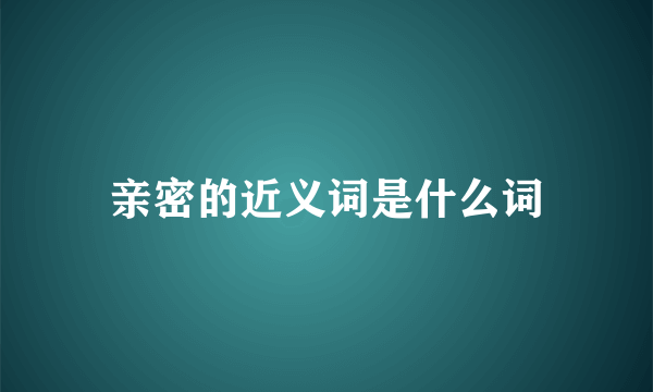 亲密的近义词是什么词