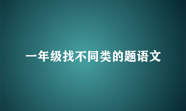 一年级找不同类的题语文
