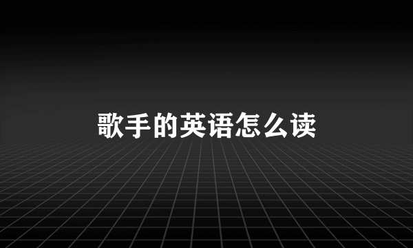 歌手的英语怎么读