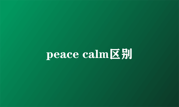 peace calm区别