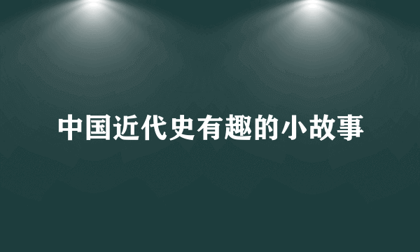 中国近代史有趣的小故事
