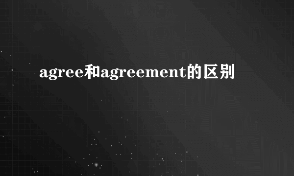 agree和agreement的区别