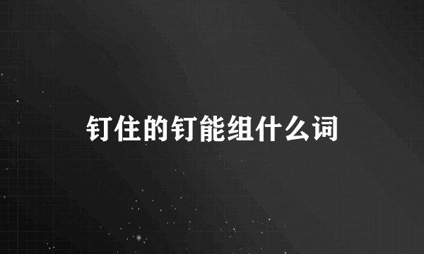 钉住的钉能组什么词