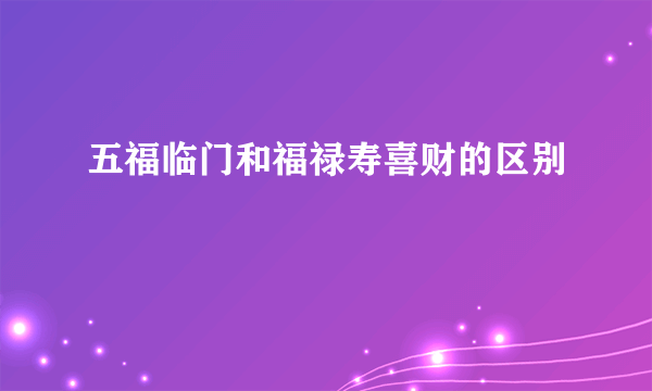 五福临门和福禄寿喜财的区别