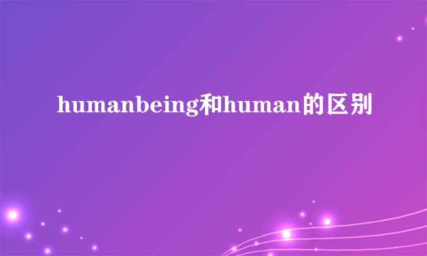humanbeing和human的区别