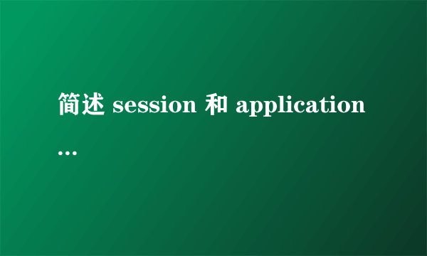 简述 session 和 application 的区别。