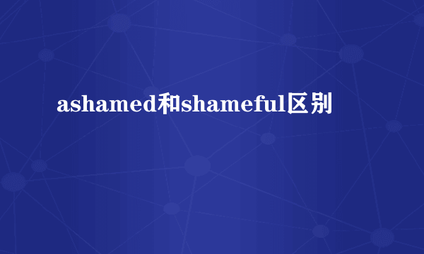 ashamed和shameful区别