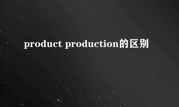 product production的区别