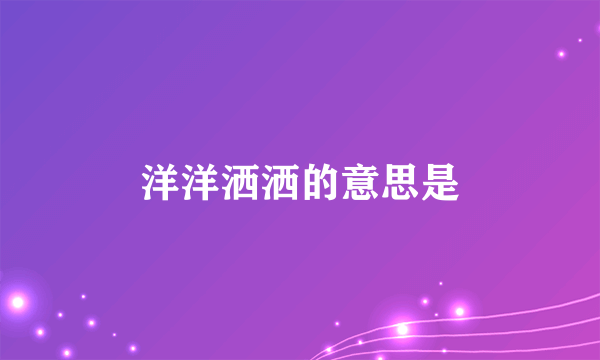 洋洋洒洒的意思是