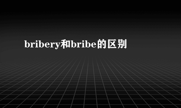 bribery和bribe的区别