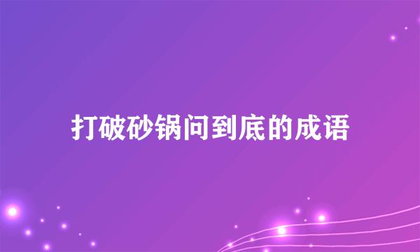 打破砂锅问到底的成语