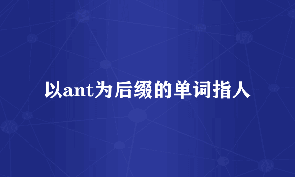 以ant为后缀的单词指人