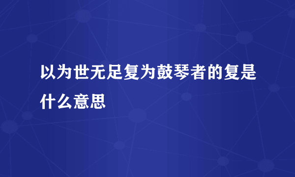 以为世无足复为鼓琴者的复是什么意思