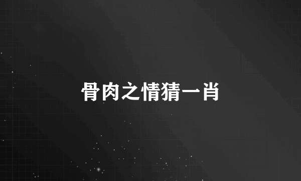 骨肉之情猜一肖