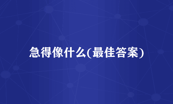 急得像什么(最佳答案)