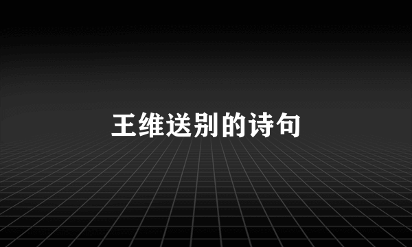 王维送别的诗句