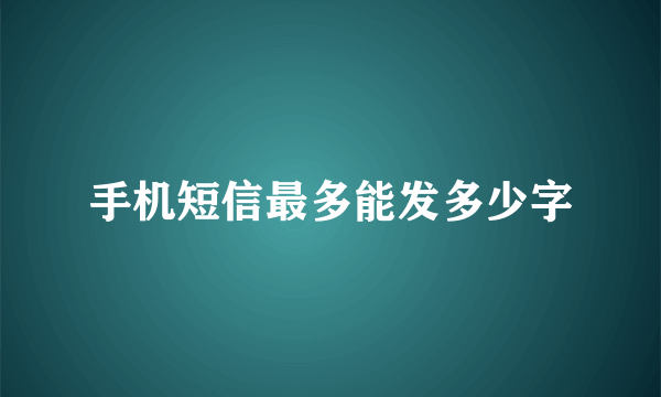 手机短信最多能发多少字