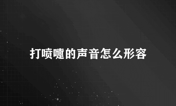 打喷嚏的声音怎么形容