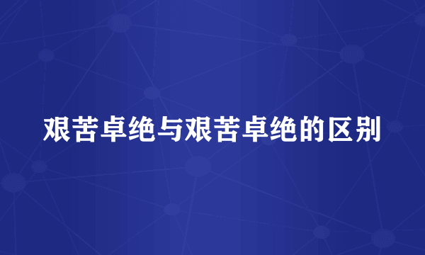 艰苦卓绝与艰苦卓绝的区别