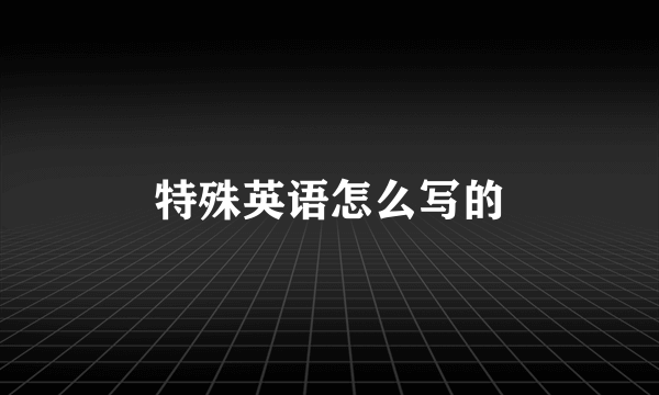 特殊英语怎么写的