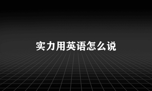 实力用英语怎么说